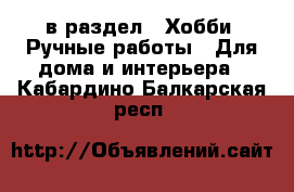  в раздел : Хобби. Ручные работы » Для дома и интерьера . Кабардино-Балкарская респ.